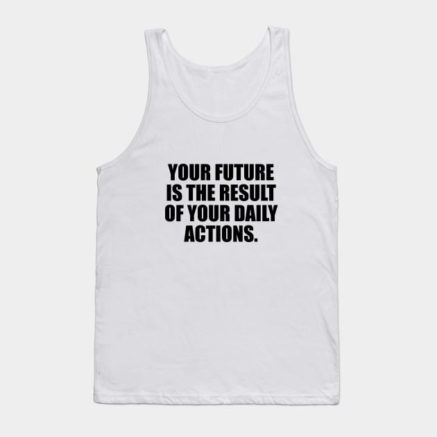 Your future is the result of your daily actions Tank Top by It'sMyTime